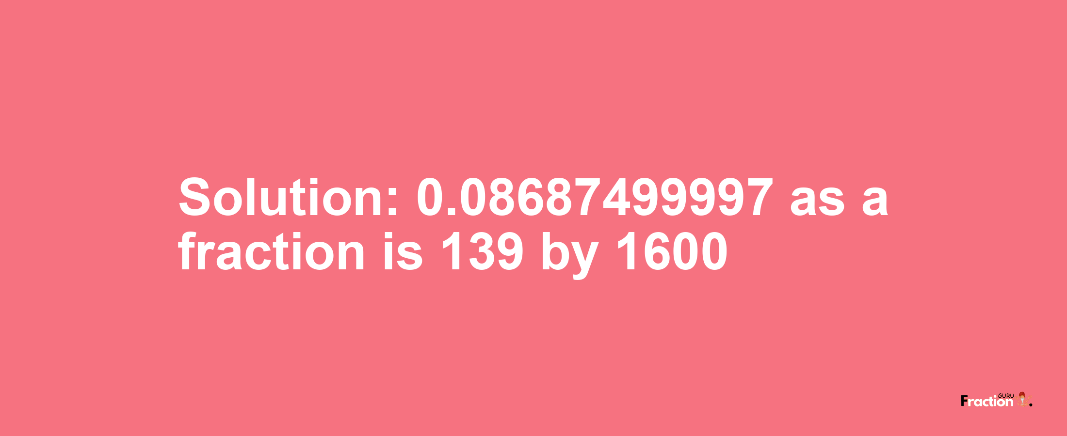 Solution:0.08687499997 as a fraction is 139/1600